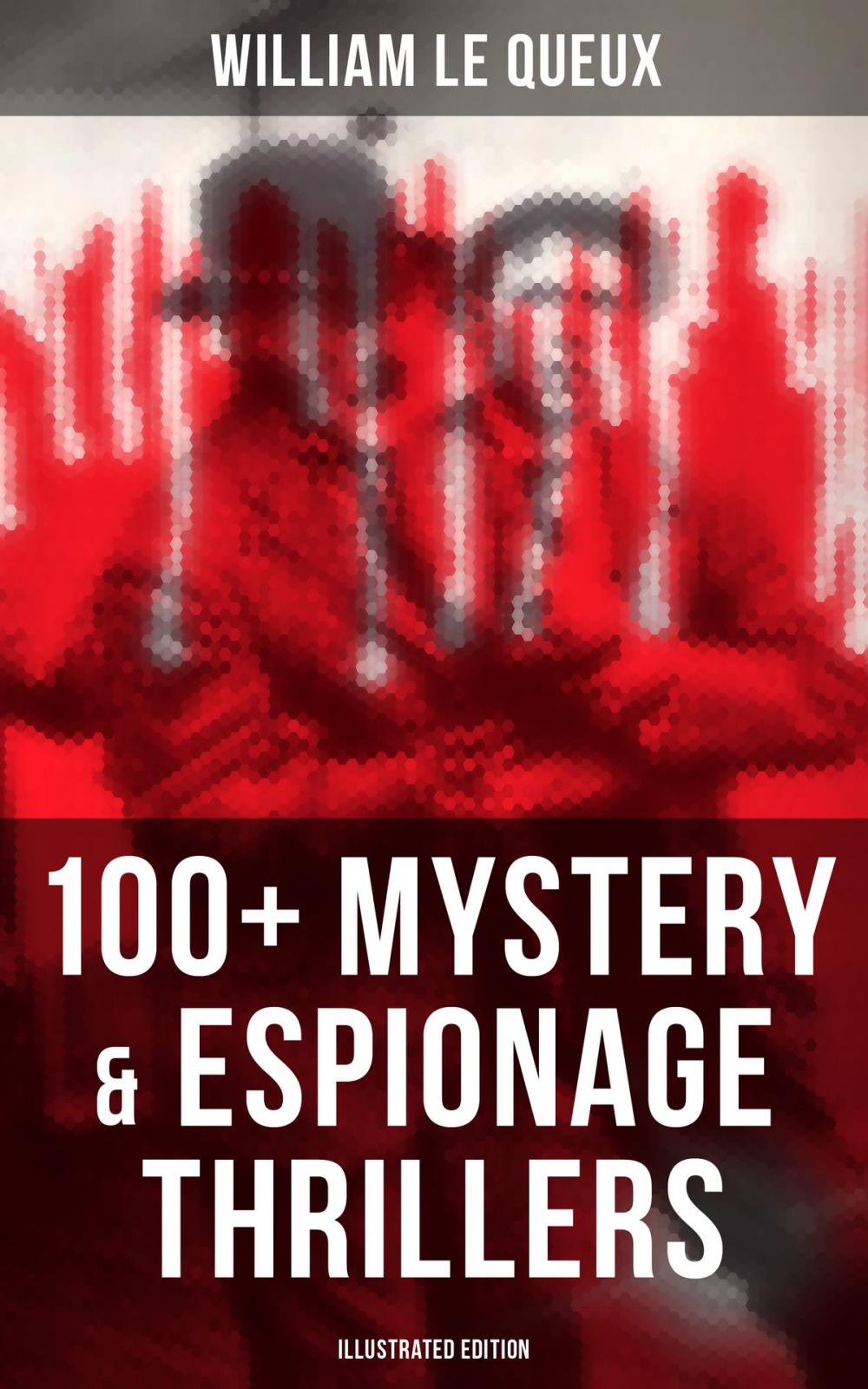 Big bigCover of WILLIAM LE QUEUX: 100+ Mystery & Espionage Thrillers (Illustrated Edition)