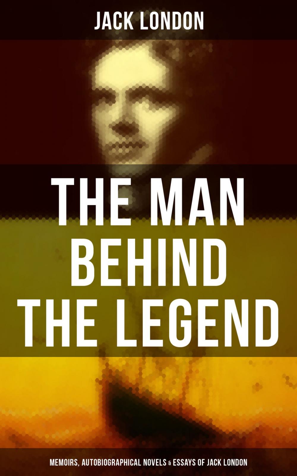 Big bigCover of The Man behind the Legend: Memoirs, Autobiographical Novels & Essays of Jack London