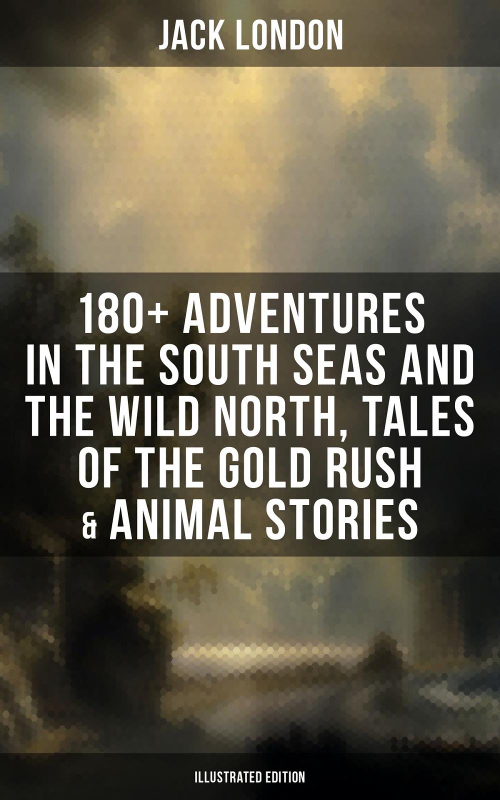 Big bigCover of Jack London: 180+ Adventures in the South Seas and the Wild North, Tales of the Gold Rush & Animal Stories (Illustrated Edition)