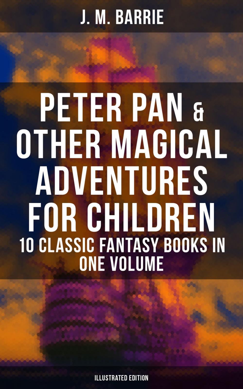 Big bigCover of Peter Pan & Other Magical Adventures For Children - 10 Classic Fantasy Books in One Volume (Illustrated Edition)