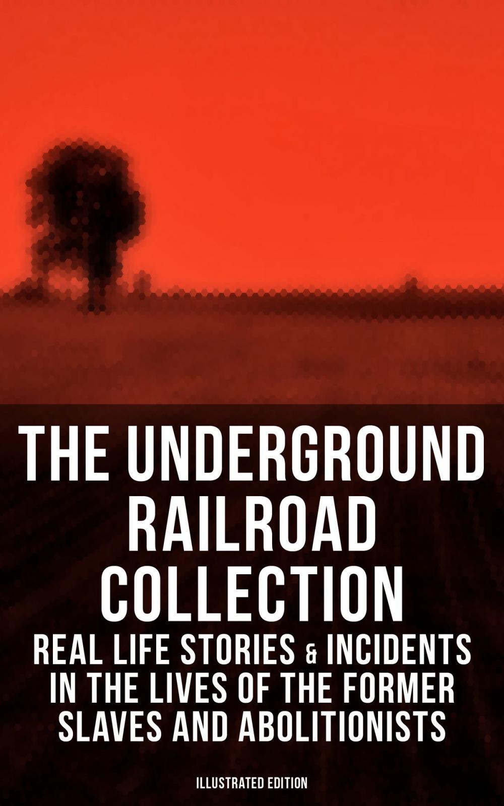 Big bigCover of THE UNDERGROUND RAILROAD COLLECTION: Real Life Stories & Incidents in the Lives of the Former Slaves and Abolitionists (Illustrated Edition)