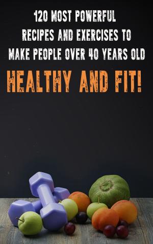 Book cover of 120 Most Powerful recipes and exercise to make people over 40 Years Old Healthy and fit!