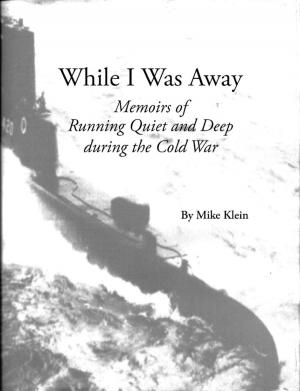 Cover of While I Was Away, Memoirs of Running Quiet and Deep during the Cold War