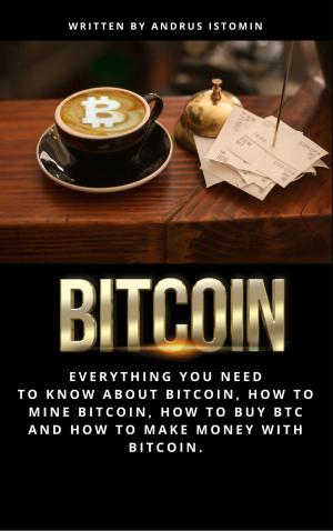Cover of Bitcoin: Everything You Need to Know About Bitcoin, How to Mine Bitcoin, How to Buy Btc and How to Make Money with Bitcoin