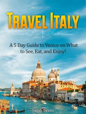 Cover of Travel Italy: A 5 Day Guide to Venice on What to See, Eat, and Enjoy!
