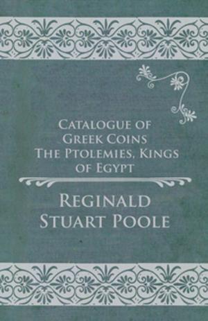 Cover of the book Catalogue of Greek Coins - The Ptolemies, Kings of Egypt by T. W. Hogarth
