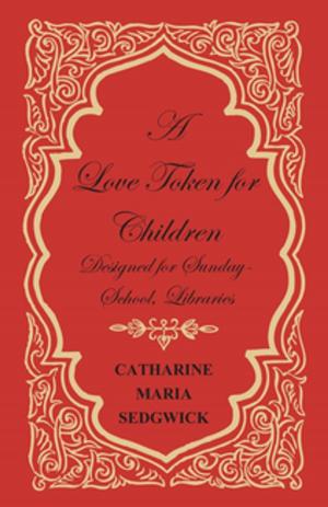 Cover of the book A Love Token for Children - Designed for Sunday-School, Libraries by Alice Morse Earle
