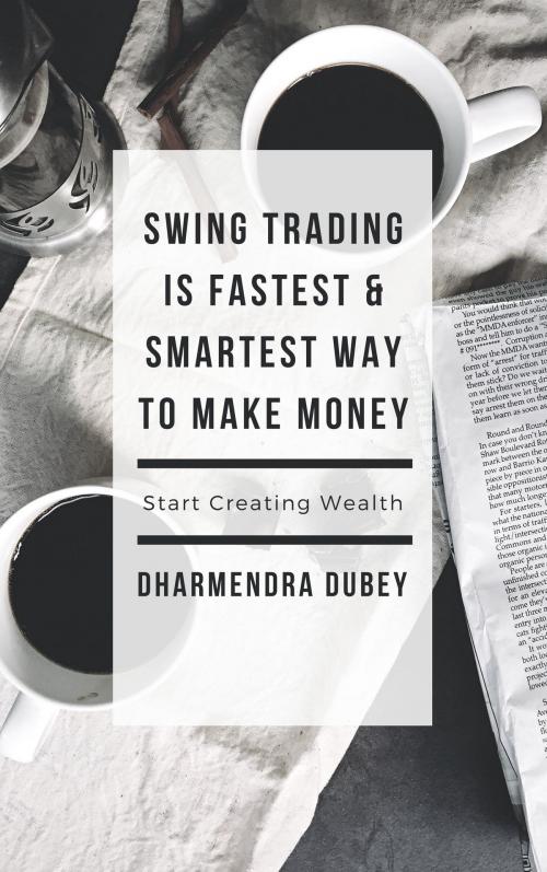 Cover of the book Swing Trading Is Fastest & Smartest Way to Make Money by Dharmendra Dubey, Dharmendra Dubey