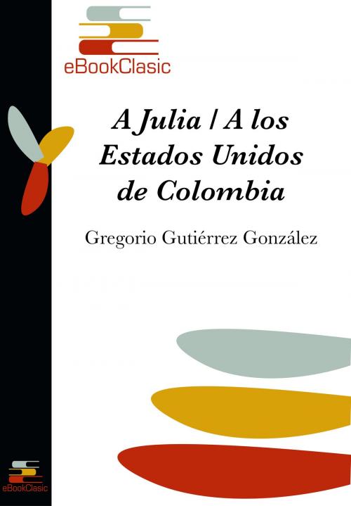 Cover of the book A Julia / A los Estados Unidos de Colombia (Anotado) by Gregorio Gutiérrez González, eBookClasic