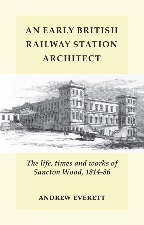 Cover of the book An Early British Railway Station Architect by Andrew Everett, yorkpublishing