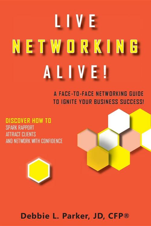 Cover of the book Live Networking Alive! by Debbie L Parker, Debbie L. Parker, JD, CFP