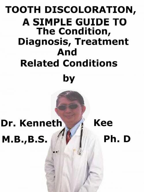 Cover of the book Tooth Discoloration, A Simple Guide To The Condition, Diagnosis, Treatment And Related Conditions by Kenneth Kee, Kenneth Kee