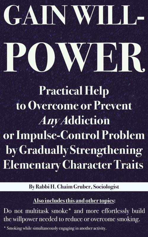 Cover of the book Gain Willpower: Practical Help to Overcome or Prevent Any Addiction or Impulse-Control Problem by Gradually Strengthening Elementary Character Traits by H. Chaim Gruber, H. Chaim Gruber