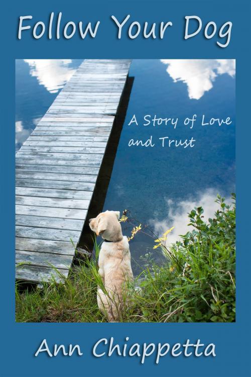 Cover of the book Follow Your Dog: A Story of Love and Trust by Ann Chiappetta, Ann Chiappetta