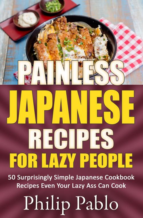 Cover of the book Painless Japanese Recipes For Lazy People 50 Surprisingly Simple Japanese Cookbook Recipes Even Your Lazy Ass Can Cook by Phillip Pablo, Betty Johnson