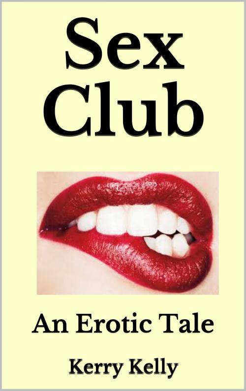 Cover of the book Sex Club: An Erotic Tale by Kerry Kelly, Kerry Kelly