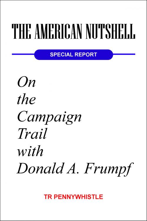 Cover of the book The American Nutshell, Special Report: On the Campaign Trail with Donald A. Frumpf by TR Pennywhistle, C. M. Smith