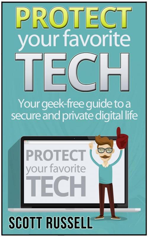 Cover of the book Protect Your Favorite Tech: Your geek-free guide to a secure and private digital life by Scott Russell, Jet Solutions