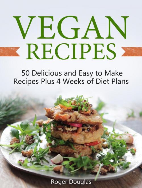 Cover of the book Vegan Recipes: 50 Delicious and Easy to Make Recipes Plus 4 Weeks of Diet Plans by Roger Douglas, Jet Solutions