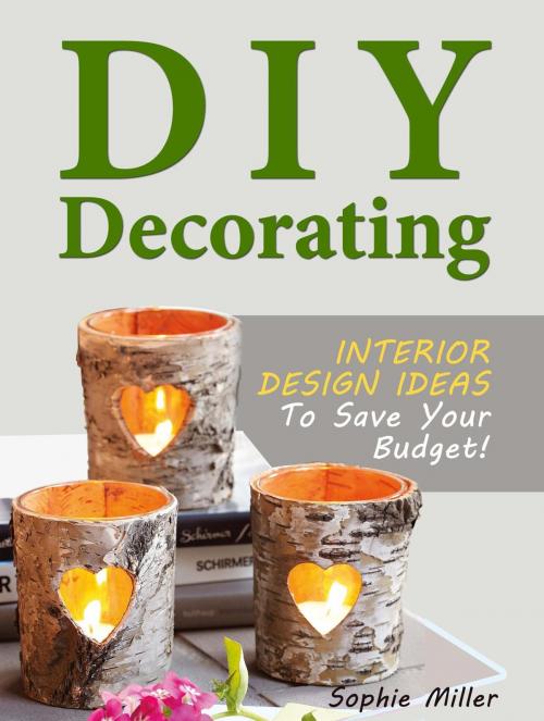 Cover of the book DIY Decorating - Interior Design Ideas To Save Your Budget! by Sophie Miller, Jet Solutions