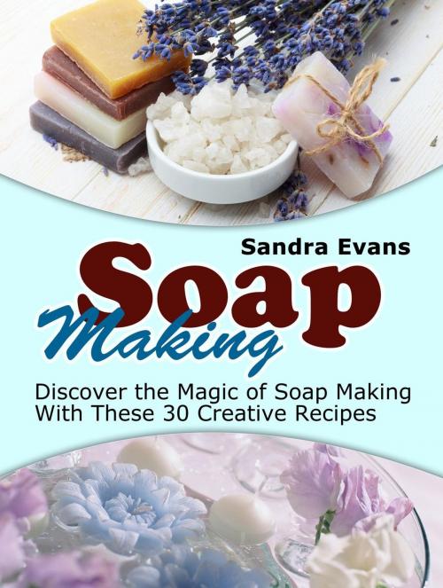 Cover of the book Soap Making: Discover the Magic of Soap Making With These 30 Creative Recipes by Sandra Evans, Jet Solutions