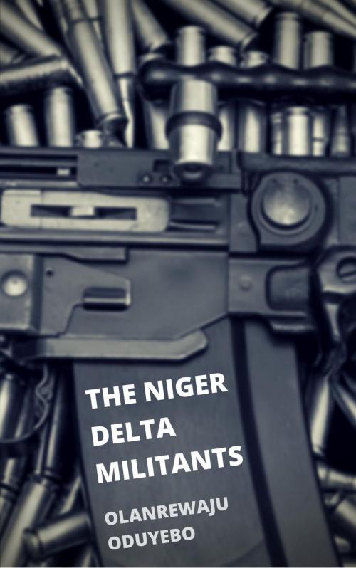 Cover of the book The Niger Delta Militants by Olanrewaju Oduyebo, Olanrewaju Oduyebo