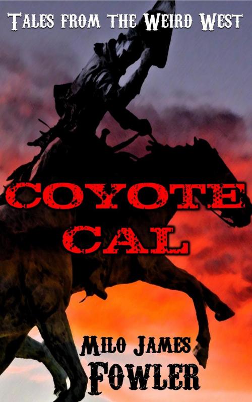 Cover of the book Coyote Cal - Tales from the Weird West by Milo James Fowler, Effervescent Press