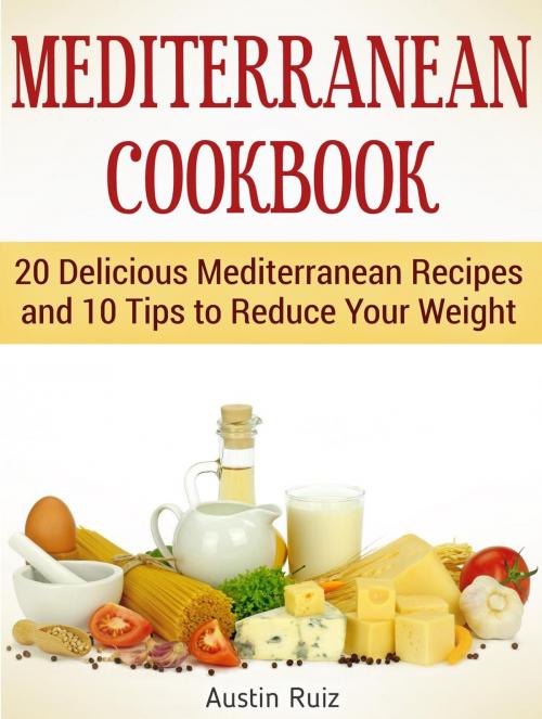 Cover of the book Mediterranean Cookbook: 20 Delicious Mediterranean Recipes and 10 Tips to Reduce Your Weight by Austin Ruiz, Cloud 42 Solutions