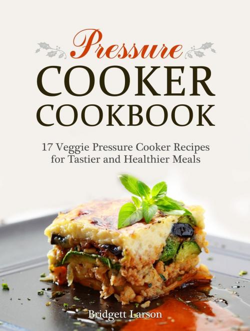 Cover of the book Pressure Cooker Cookbook: 17 Veggie Pressure Cooker Recipes for Tastier and Healthier Meals by Bridgett Larson, Jet Solutions