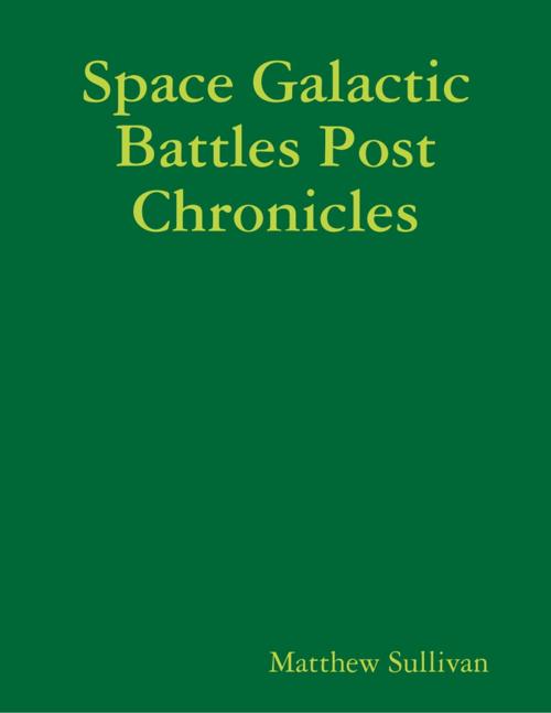 Cover of the book Space Galactic Battles Post Chronicles by Matthew Sullivan, Lulu.com