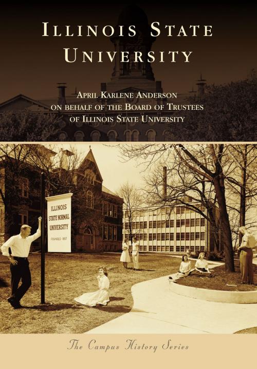 Cover of the book Illinois State University by The Board of Trustees of Illinois State University, April Karlene Anderson, Arcadia Publishing Inc.