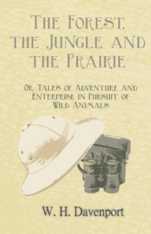 Cover of the book The Forest, the Jungle, and the Prairie - Or, Tales of Adventure and Enterprise in Pursuit of Wild Animals by W. H. Davenport, Read Books Ltd.
