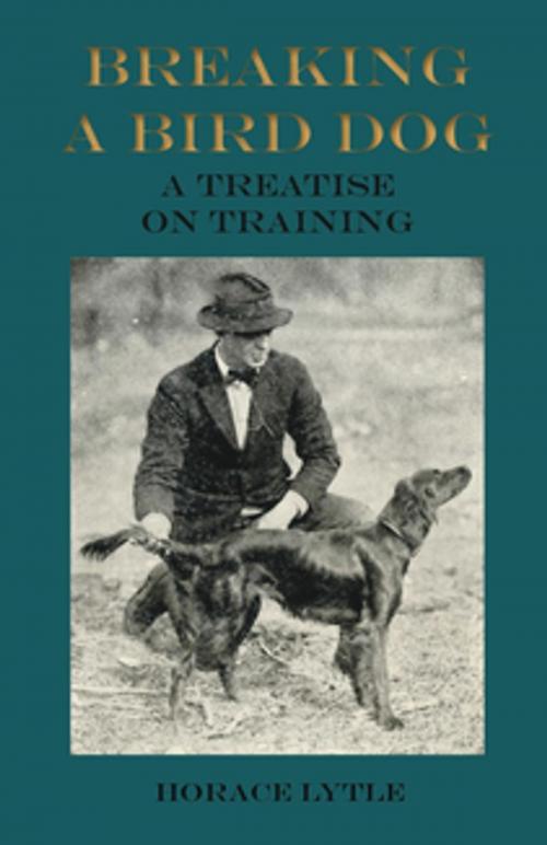 Cover of the book Breaking a Bird Dog - A Treatise on Training by Horace Lytle, Read Books Ltd.