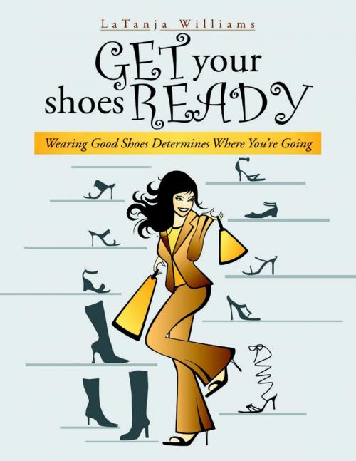 Cover of the book Get Your Shoes Ready: Wearing Good Shoes Determines Where You’re Going by LaTanja Williams, Lulu Publishing Services