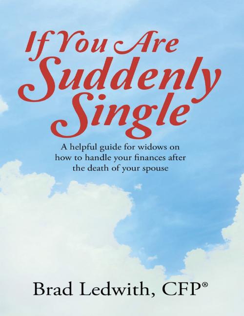 Cover of the book If You Are Suddenly Single: A Helpful Guide for Widows On How to Handle Your Finances After the Death of Your Spouse by Brad Ledwith, CFP®, Lulu Publishing Services