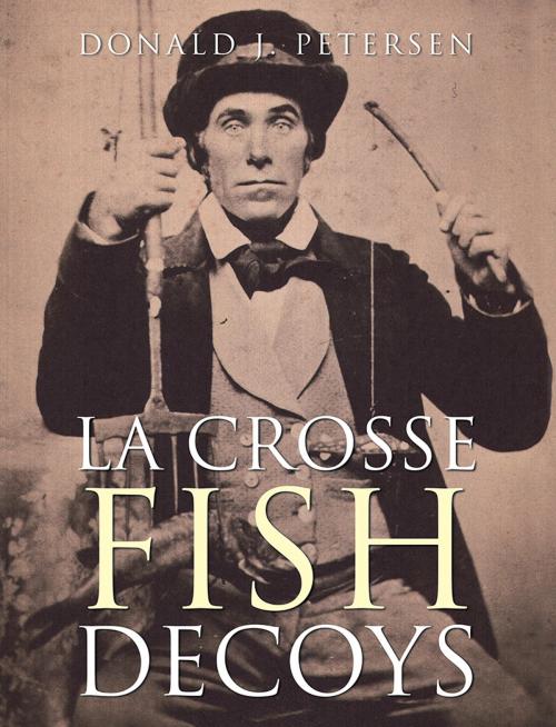 Cover of the book La Crosse Fish Decoys by Donald J. Petersen, Balboa Press