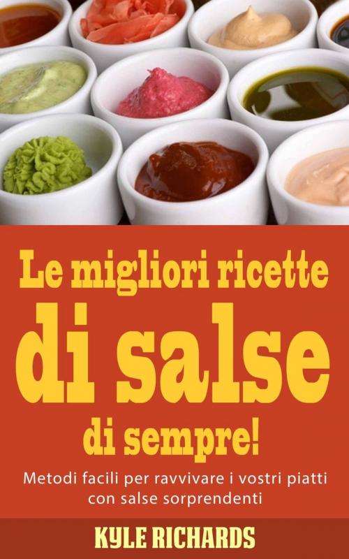 Cover of the book Le migliori ricette di salse di sempre! by Kyle Richards, Babelcube Inc.