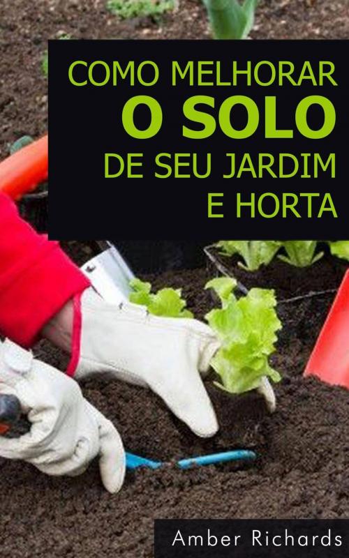 Cover of the book Como melhorar o solo de seu jardim e horta by Amber Richards, Babelcube Inc.