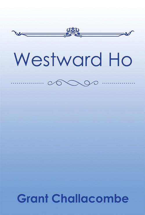 Cover of the book Westward Ho by Grant Challacombe, Xlibris US
