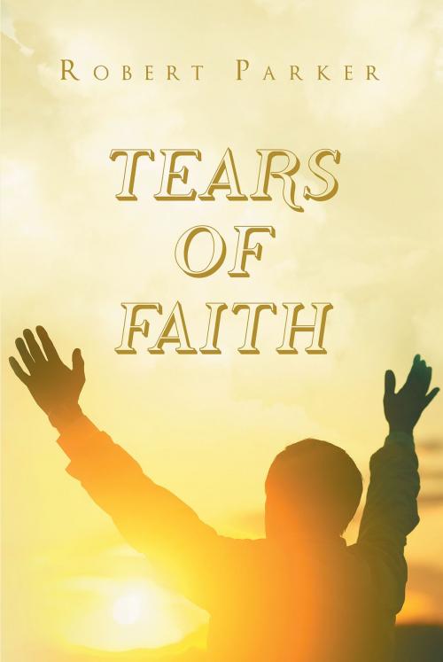 Cover of the book Tears of Faith by Robert Parker, Christian Faith Publishing