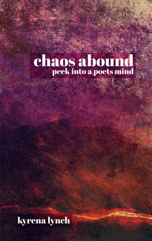 Cover of the book Chaos Abound: Peek into a Poets Mind by Kyrena Lynch, Kyrena Lynch