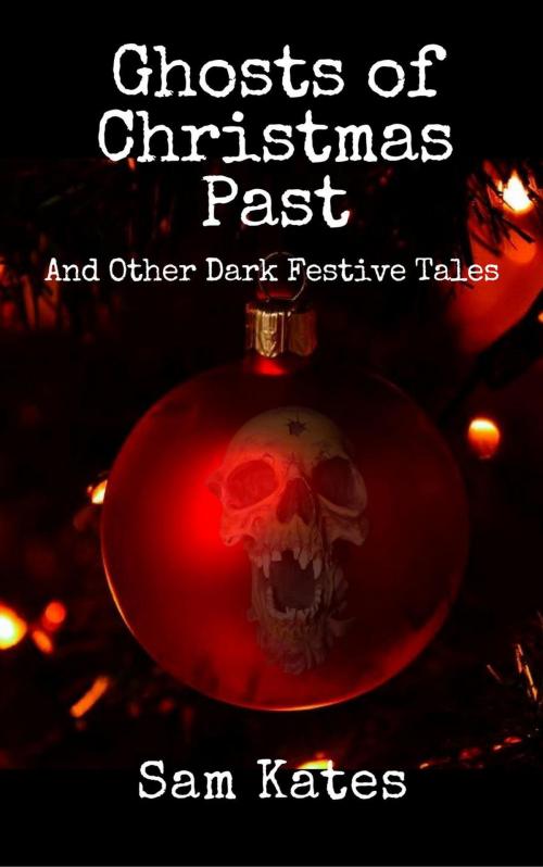 Cover of the book Ghosts of Christmas Past & Other Dark Festive Tales by Sam Kates, Sam Kates