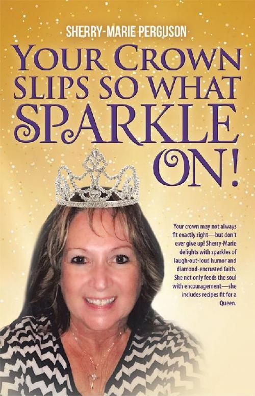 Cover of the book Your Crown Slips so What Sparkle On! by Sherry-Marie Perguson, WestBow Press