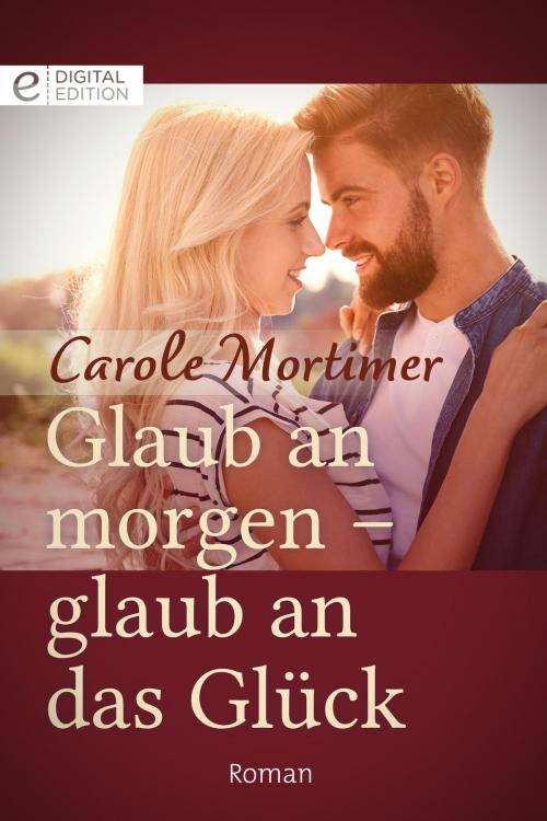 Cover of the book Glaub an morgen - glaub an das Glück by Carole Mortimer, CORA Verlag