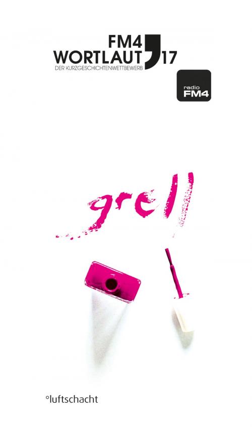 Cover of the book FM4 Wortlaut 17. GRELL by Vinzenz Dellinger, Barbara Fohringer, Lukas Gmeiner, Verena Keßler, Lea Moser, André Patten, Martin Peichl, Romina Pleschko, Amos Postner, Sascha Preiß, Luftschacht Verlag