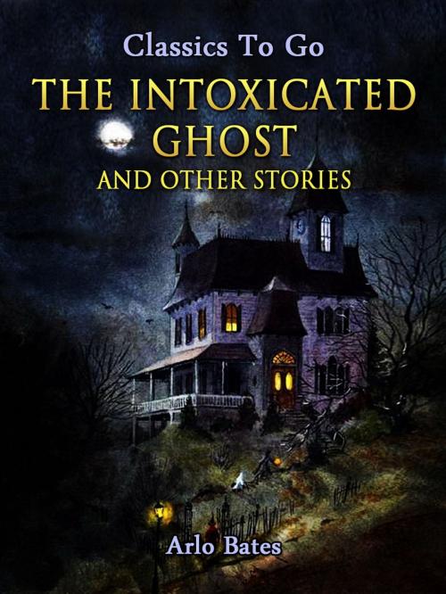 Cover of the book The Intoxicated Ghost, and other stories by Arlo Bates, Otbebookpublishing