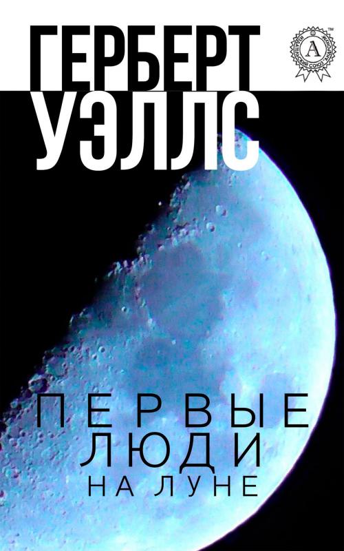 Cover of the book Первые люди на Луне by Герберт Уэллс, Strelbytskyy Multimedia Publishing