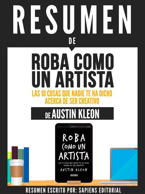 Cover of the book Resumen De "Roba Como Un Artista: Las 10 Cosas Que Nadie Te Ha Dicho Acerca De Ser Creativo - De Austin Kleon" by Sapiens Editorial, Sapiens Editorial, Sapiens Editorial
