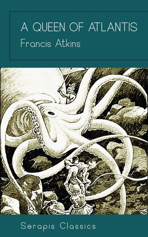 Cover of the book A Queen of Atlantis (Serapis Classics) by Francis Atkins, Serapis Classics