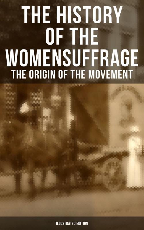 Cover of the book The History of the Women's Suffrage: The Origin of the Movement (Illustrated Edition) by Elizabeth Cady Stanton, Susan B. Anthony, Harriot Stanton Blatch, Matilda Gage, Musaicum Books